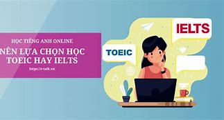 Học Toeic Và Ielts Khác Nhau Như Thế Nào